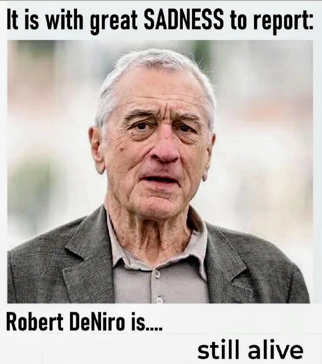It is with great SADNESS to report: Robert DeNiro is.... still alive