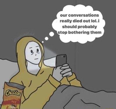 our conversations really died out loli should probably Ystop bothering them