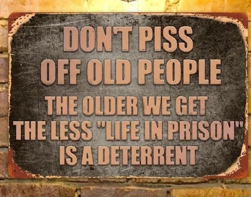 DON'T PISS OFF OLD PEOPLE THE OLDER WE GET THE LESS 