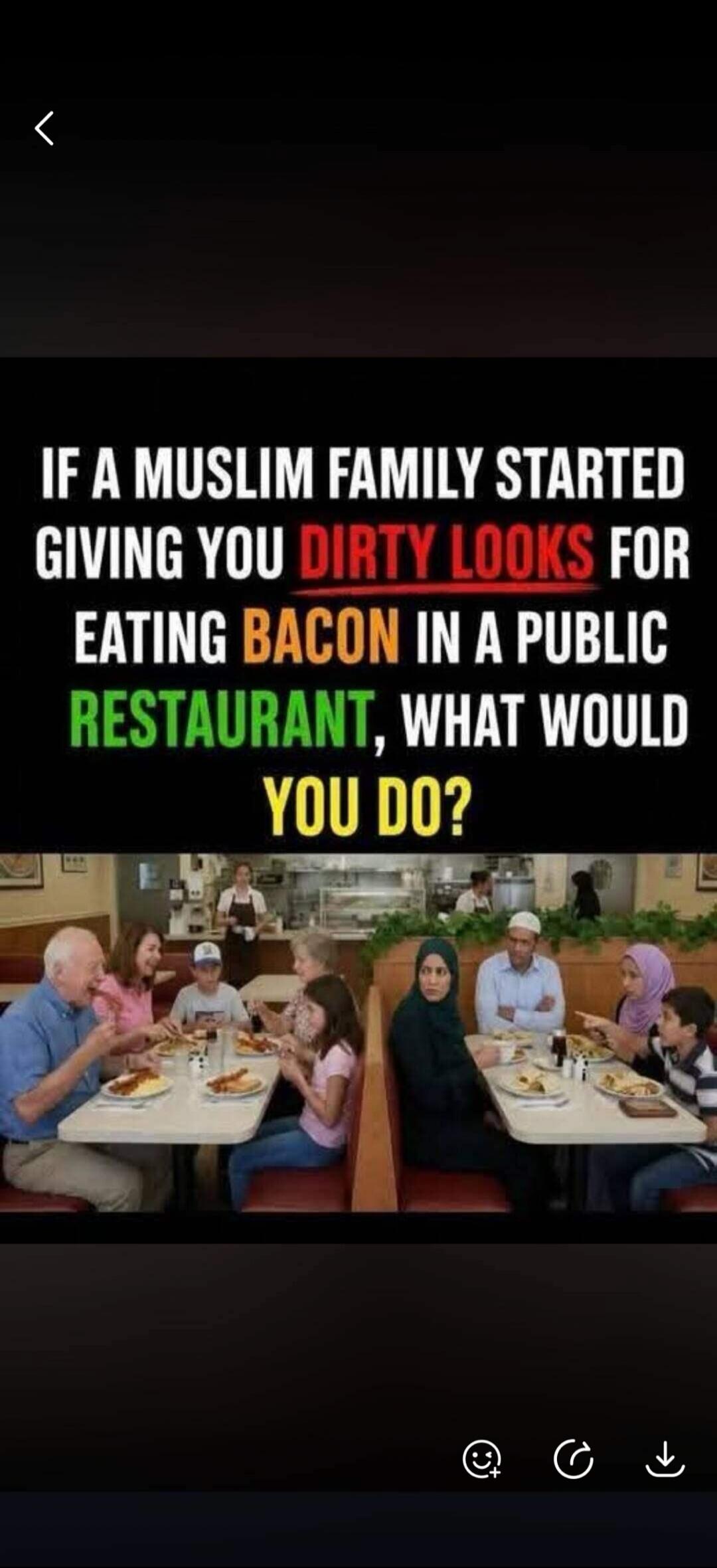 IF A MUSLIM FAMILY STARTED GIVING YOU DIRTY LOOKS FOR EATING BACON IN A PUBLIC RESTAURANT, WHAT WOULD YOU DO?