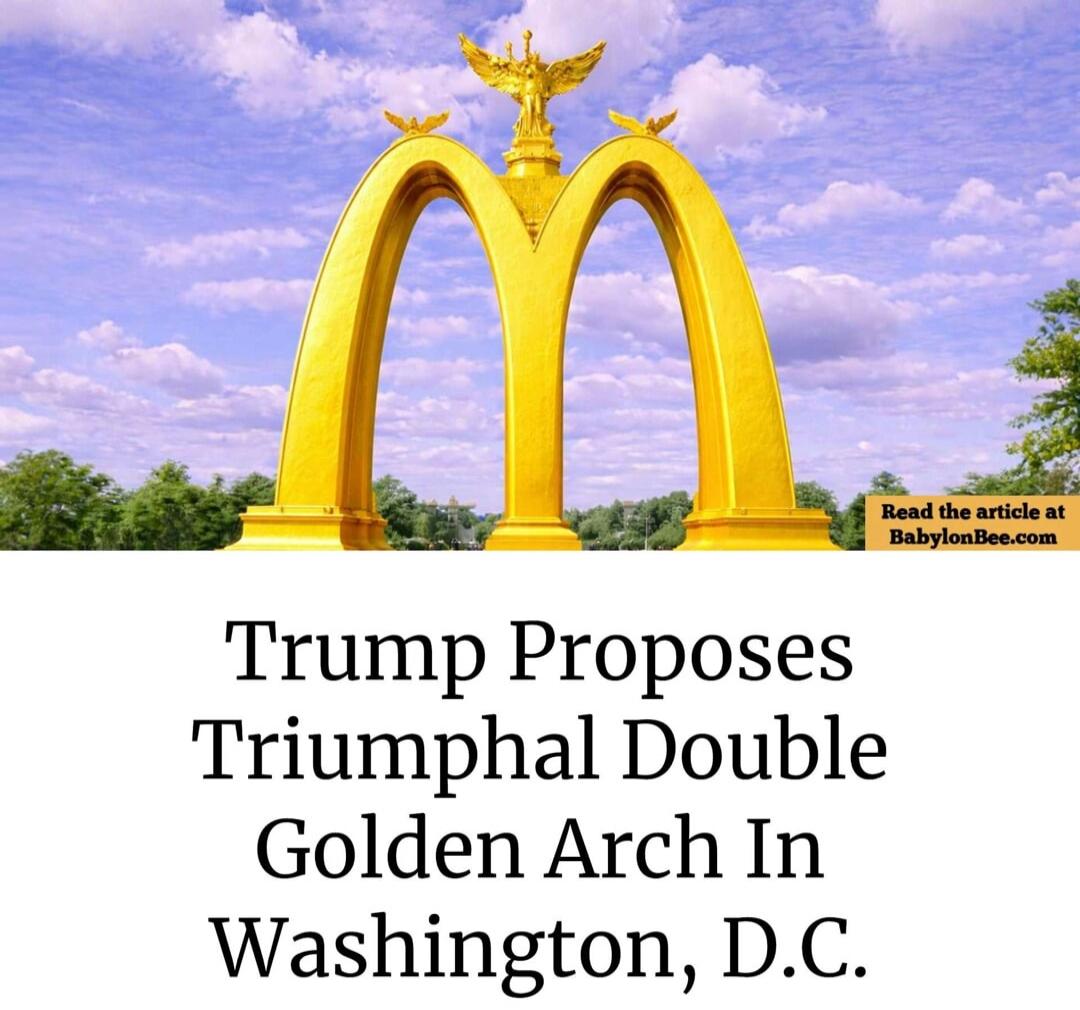 Trump Proposes Triumphal Double Golden Arch In Washington, D.C. Read the article at BabylonBee.com