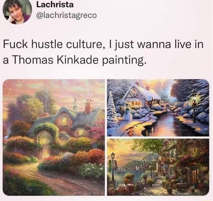 i Lachrista Gl lachristagreco Fuck hustle culture just wanna live in a Thomas Kinkade painting