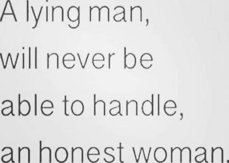 A lying man will never be able to handle an honest woman.