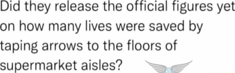 Did they release the official figures yet on how many lives were saved by taping arrows to the floors of supermarket aisles s