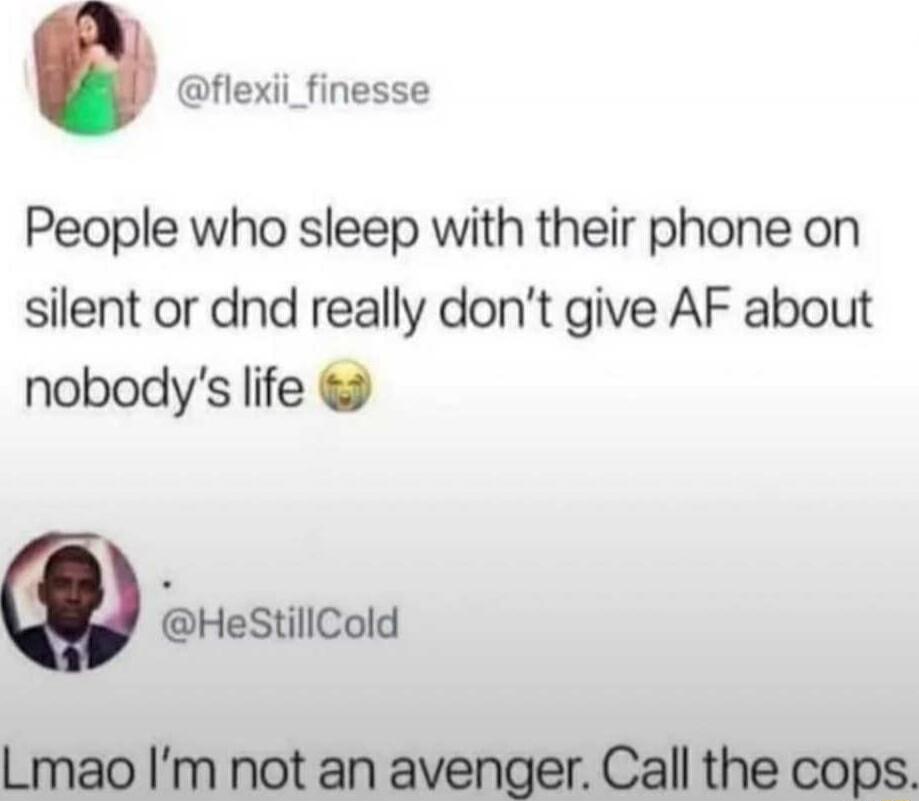 People who sleep with their phone on silent or dnd really don’t give AF about nobody’s life 😒
Lmao I’m not an avenger. Call the cops.
