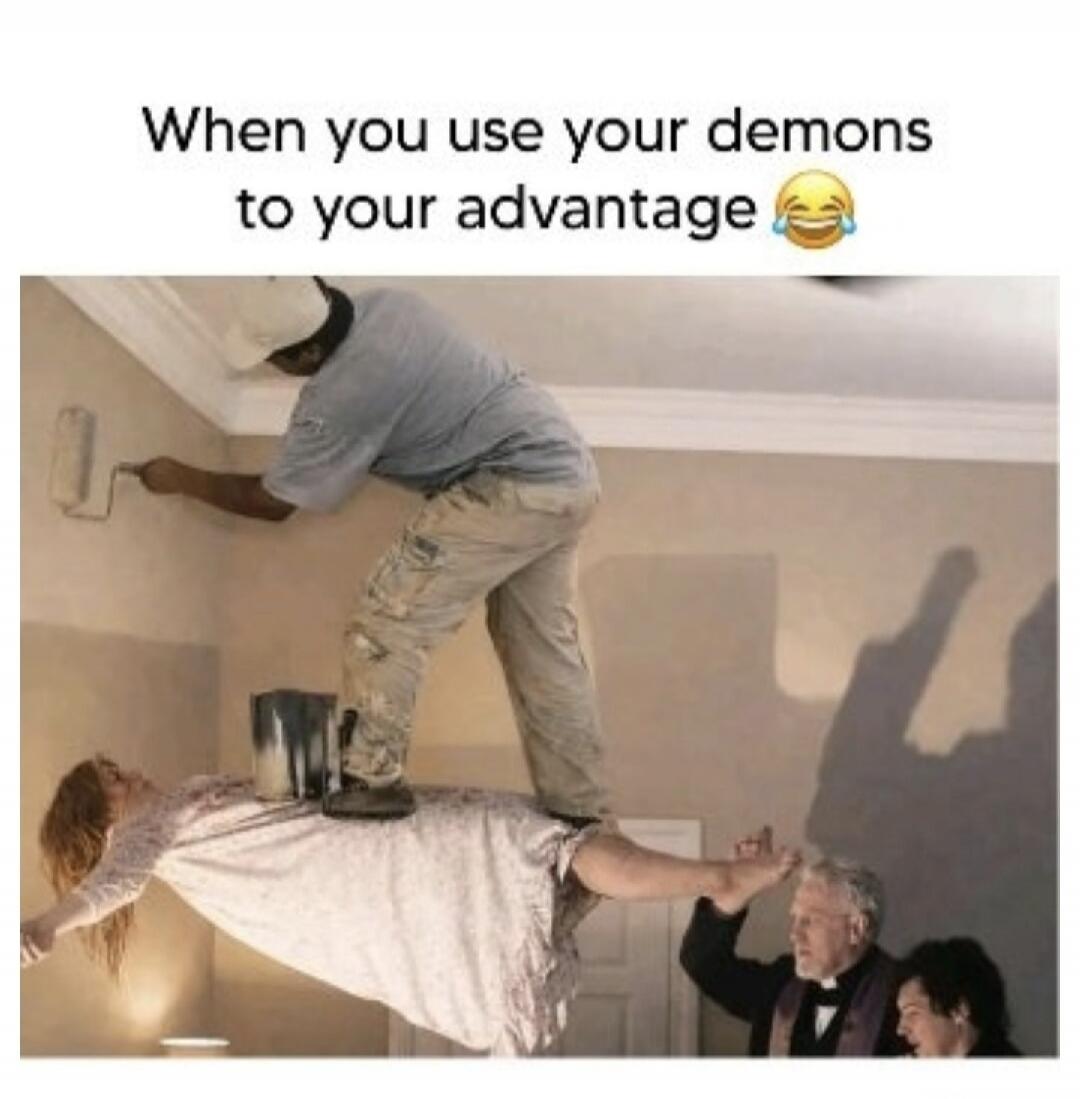 When you use your demons to your advantage 😂