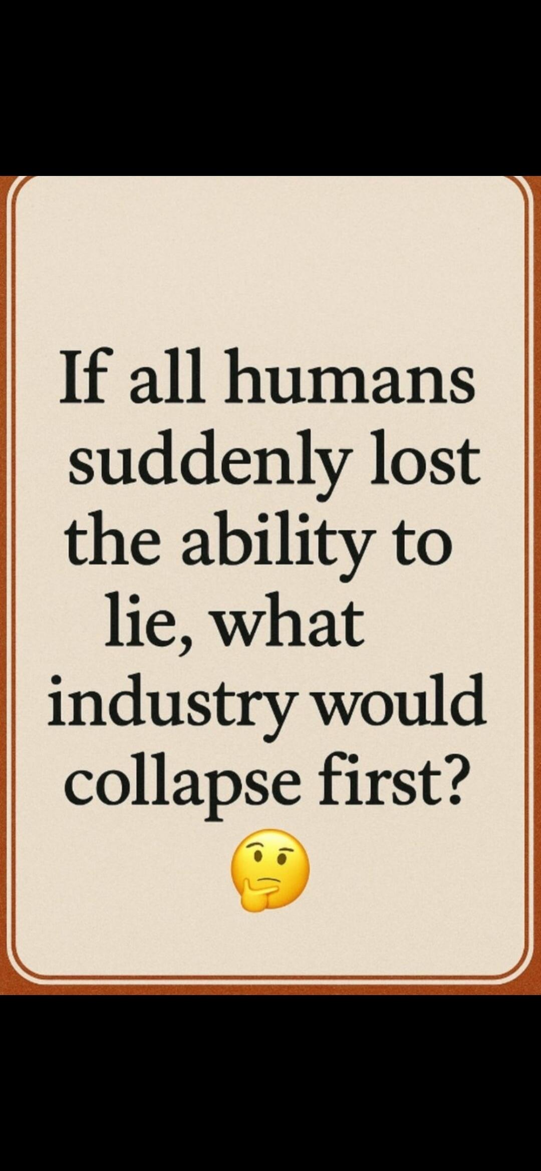 If all humans suddenly lost the ability to lie, what industry would collapse first? 🤔