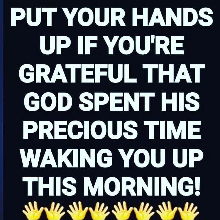 PUT YOUR HANDS UP IF YOURE GRATEFUL THAT GOD SPENT HIS PRECIOUS TIME WAKING YOU UP THIS MORNING PIN I I fl 4 4