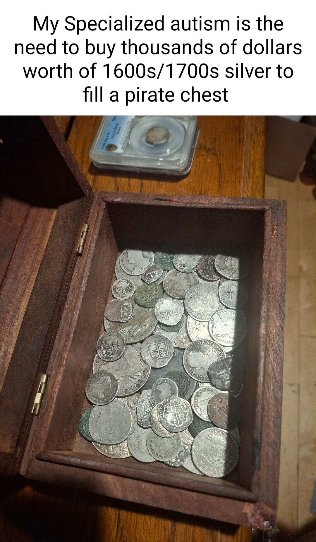 My Specialized autism is the need to buy thousands of dollars worth of 1600s1700s silver to fill a pirate chest