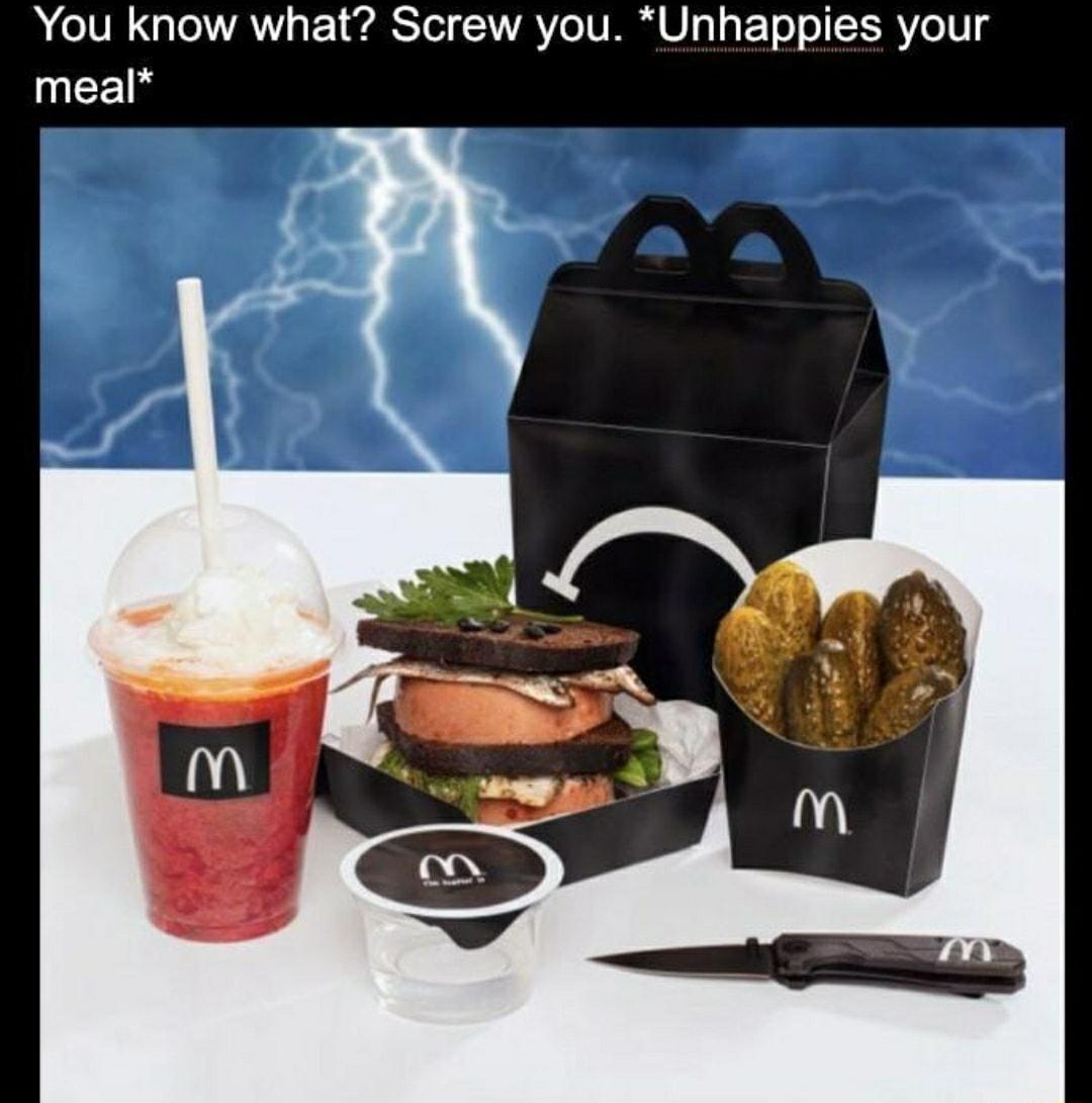 You know what Screw you Unhappies your meal