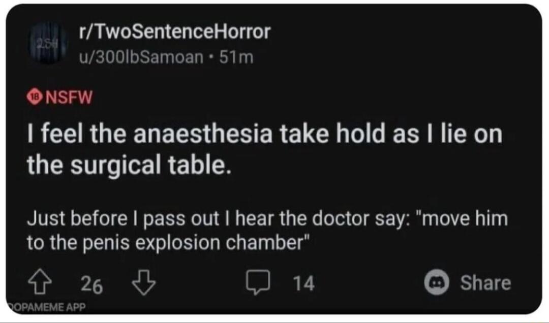 rTwoSentenceHorror ONSFW RECRGEENEESGENERETE G L E RN LU IEIREL N Just before pass out hear the doctor say move him o the penis explosion chamber 26 14 share