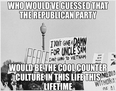 WHO WOULD'VE GUESSED THAT THE REPUBLICAN PARTY WOULD BE THE COOL COUNTER CULTURE IN THIS LIFE THIS LIFETIME. Signs in the background read 'PEACE' and 'I DON'T GIVE A DAMN FOR UNCLE SAM I AIN'T GOING TO VIETNAM'.