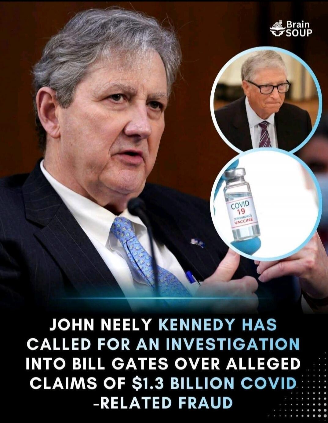 Brain SOUP. COVID 19 CORONAVIRUS VACCINE. John Neely Kennedy has called for an investigation into Bill Gates over alleged claims of $1.3 billion COVID-related fraud.