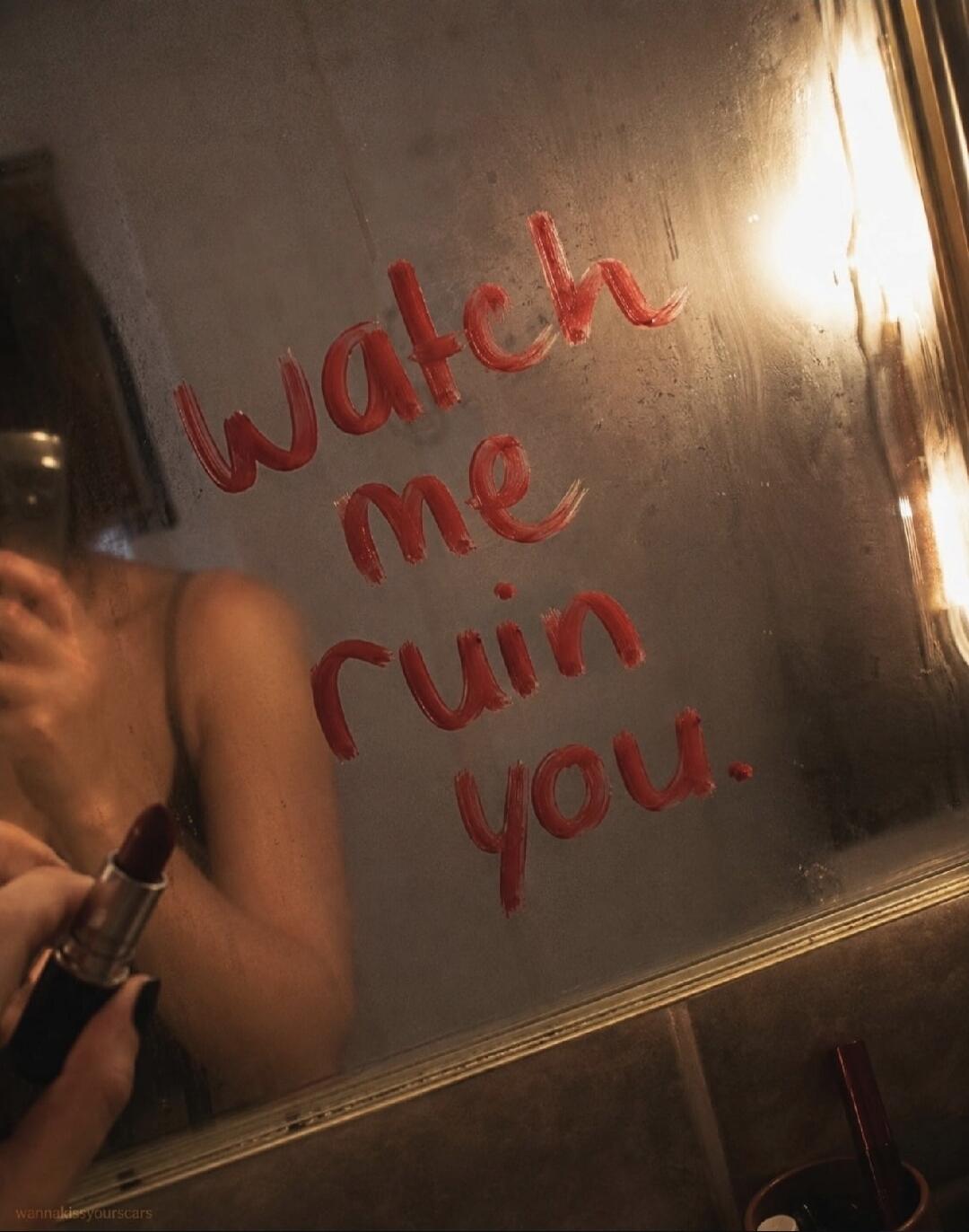 Watch me ruin you.