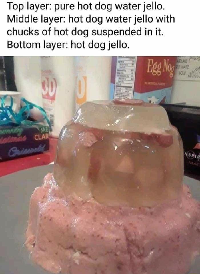 Top layer pure hot dog water jello Middle layer hot dog water jello with chucks of hot dog suspended in it Bottom layer hot dog jello