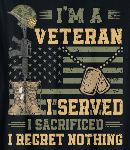I'M A VETERAN I SERVED I SACRIFED I REGRET NOTHING