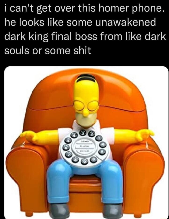 i cant get over this homer phone he looks like some unawakened e T R R TN o To R Te T M1 R P souls or some shit