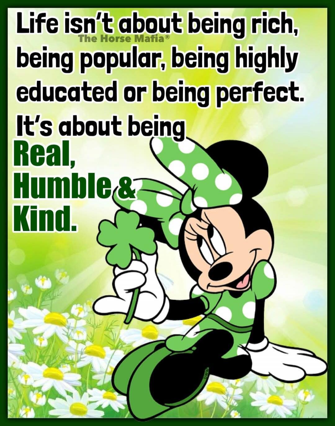 Life isn't about being rich, being popular, being highly educated or being perfect. It's about being Real, Humble & Kind.