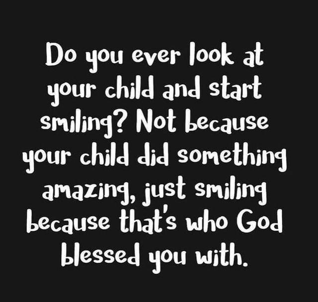 Do you ever look at your child and start smiling Not because your child did something amazing just smiling because thats who God blessed you with