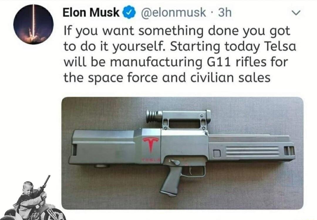Elon Musk elonmusk 3h v If you want something done you got to do it yourself Starting today Telsa will be manufacturing G11 rifles for the space force and civilian sales
