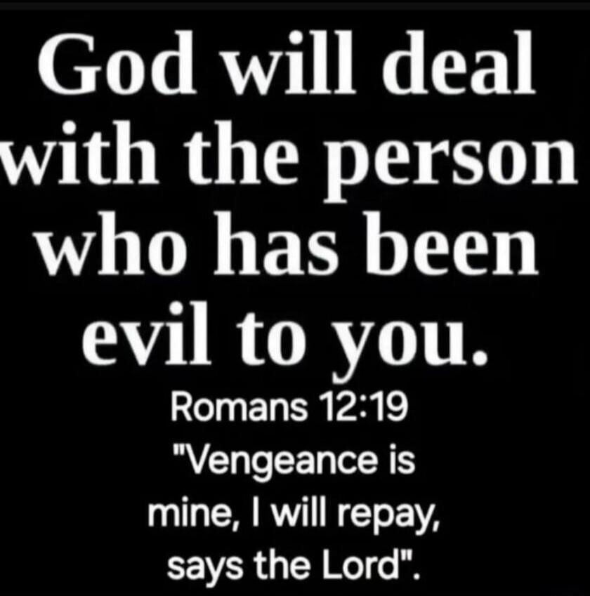 God will deal with the person who has been evil to you. Romans 12:19 