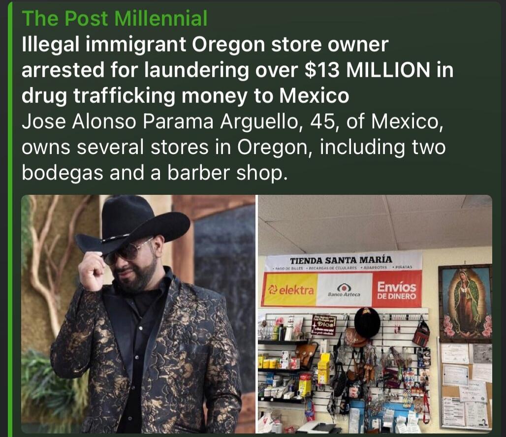 The Post Millennial: Illegal immigrant Oregon store owner arrested for laundering over $13 MILLION in drug trafficking money to Mexico. Jose Alonso Parama Arguello, 45, of Mexico, owns several stores in Oregon, including two bodegas and a barber shop. The store sign reads 'TIENDA SANTA MARÍA' (Santa Maria Store) and lists services like 'PAGO DE BIL
