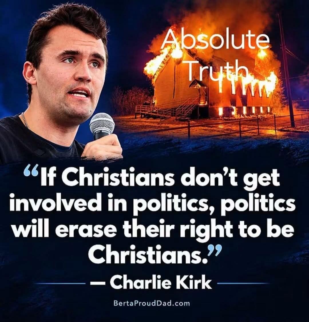 Absolute Truth. If Christians don't get involved in politics, politics will erase their right to be Christians. - Charlie Kirk. BertaProudDad.com
