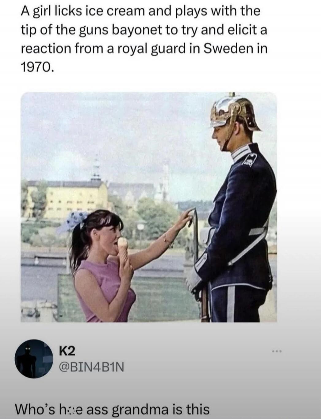 A girl licks ice cream and plays with the tip of the guns bayonet to try and elicit a reaction from a royal guard in Sweden in 1970. K2 @BIN4B1N Who's h*e ass grandma is this