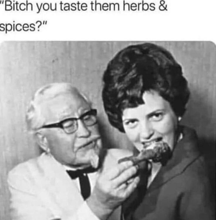 Bitch you taste them herbs & spices?