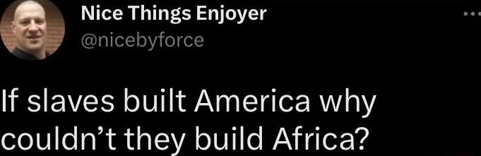 Nice Things Enjoyer nicebyforce If slaves built America why couldnt they build Africa