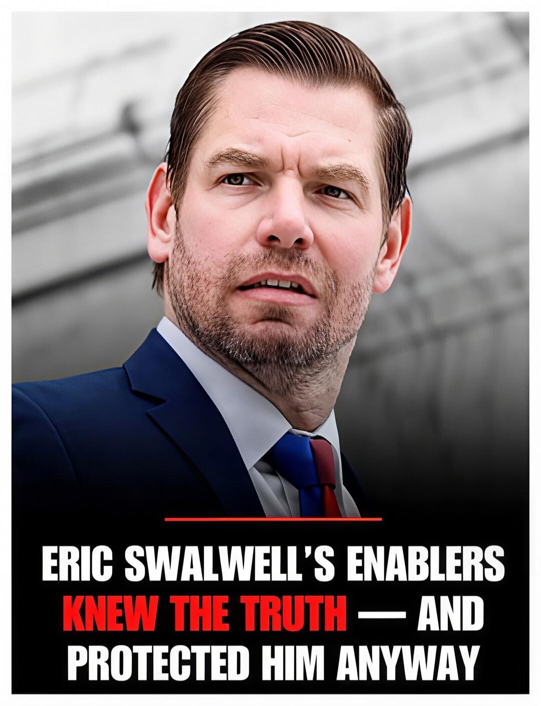ERIC SWALWELL'S ENABLERS KNEW THE TRUTH — AND PROTECTED HIM ANYWAY