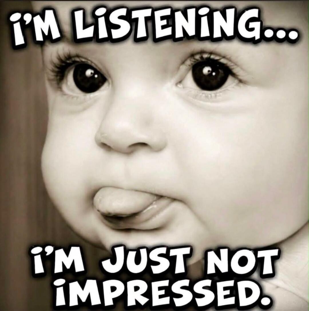 I'M LISTENING... I'M JUST NOT IMPRESSED.