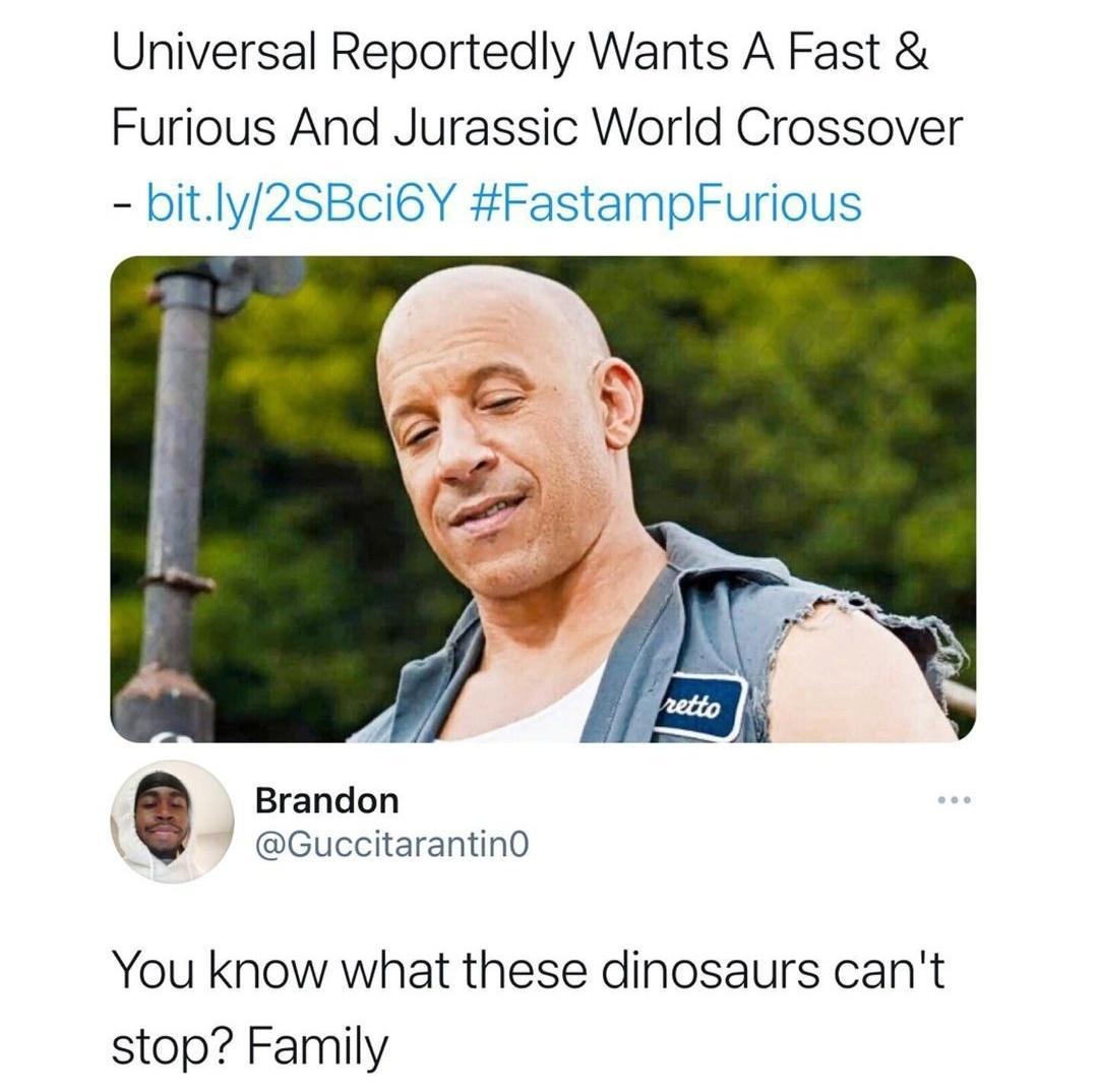Universal Reportedly Wants A Fast Furious And Jurassic World Crossover TN AL Brandon GuccitarantinO You know what these dinosaurs cant stop Family