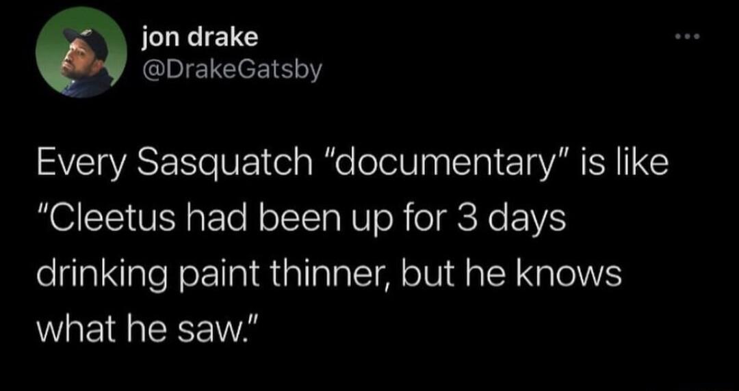 Q jon drake DrakeGatsby SVEIASESISVE 1 ela IeTolel nTa T AR SN T Cleetus had been up for 3 days drinking paint thinner but he knows what he saw