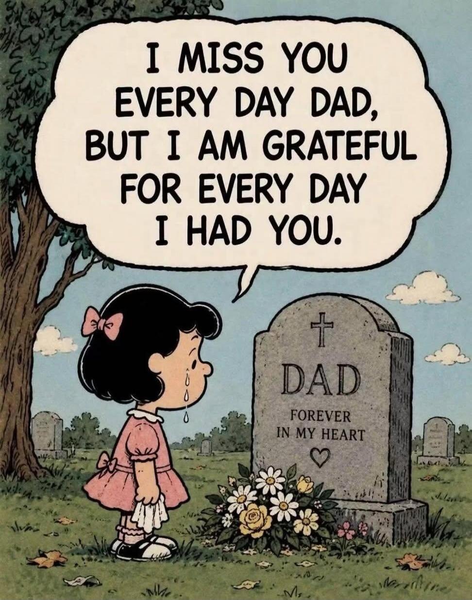 I MISS YOU EVERY DAY DAD, BUT I AM GRATEFUL FOR EVERY DAY I HAD YOU. DAD FOREVER IN MY HEART.