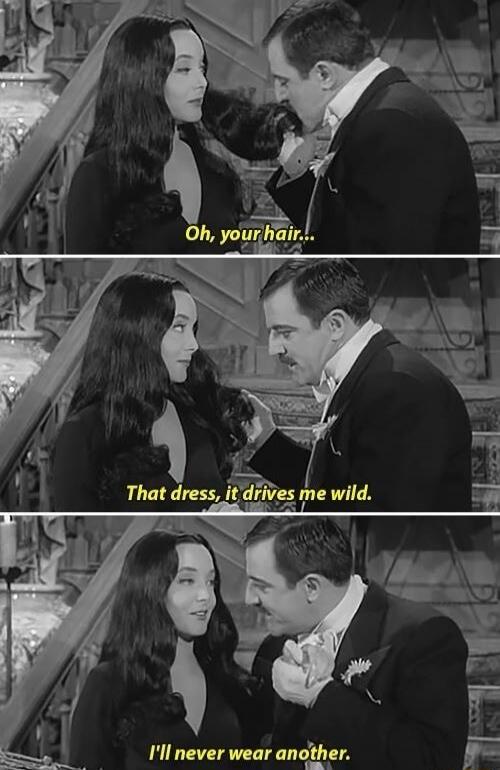 Oh, your hair...
That dress, it drives me wild.
I'll never wear another.