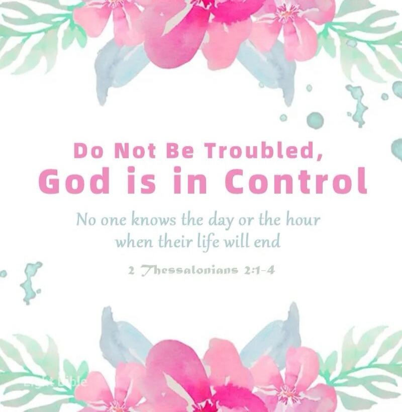 Do Not Be Troubled, God is in Control. No one knows the day or the hour when their life will end. 2 Thessalonians 2:1-4
