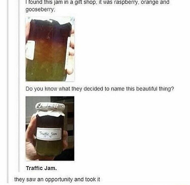 TIUNCHVS JM WA Q1 T0P WES TaspReT ny arnge snc gooseberry 3 Do you know what they decided to name this beautful thing Traffic Jam they saw an opportunity and took it