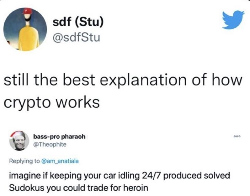 sdf Stu L 4 sdfStu still the best explanation of how crypto works e bass pro pharach Theophite Replying to am_anatials imagine if keeping your car idling 247 produced solved Sudokus you could trade for heroin 649 PM Aug 16 2018 Twtter Web Clent 48K Retweets 11K Quote Tweets 198K Likes 452 AM 102722 Twitter Web App Q 3360 O 13