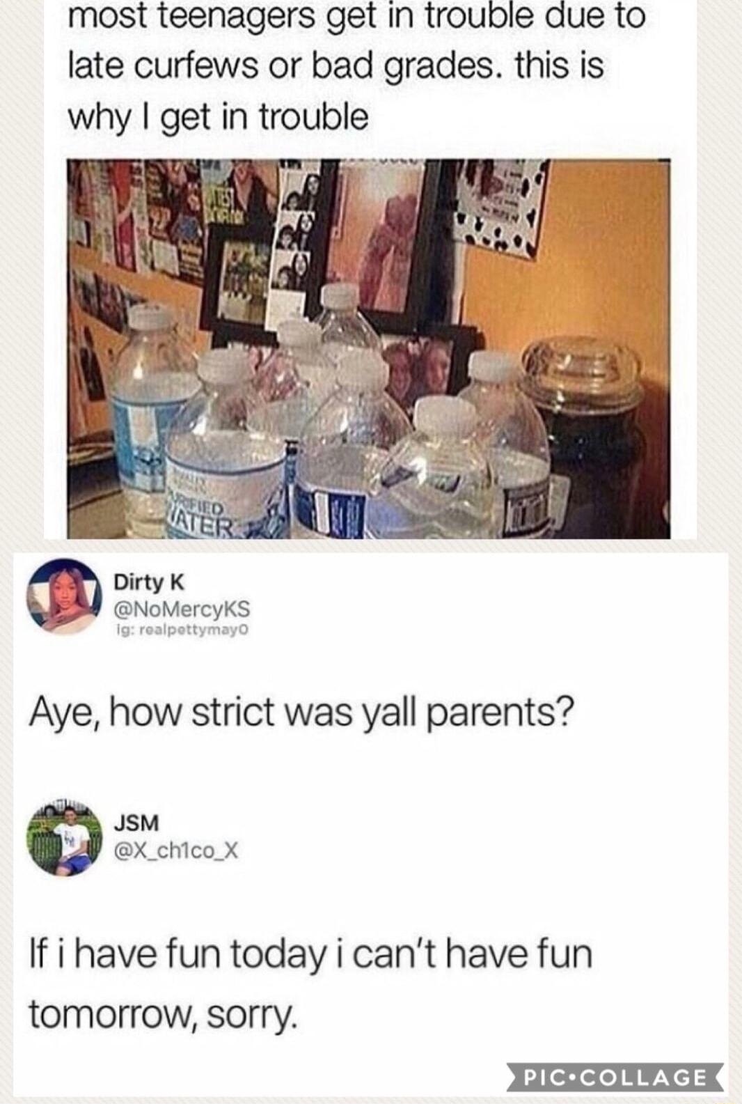 most teenagers get In trouble due to late curfews or bad grades this is why get in trouble Dirty K NoMercyKS Aye how strict was yall parents M X_chicox If i have fun today i cant have fun tomorrow sorry PICCOLLAGE