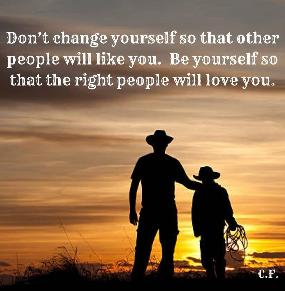 Don't change yourself so that other people will like you. Be yourself so that the right people will love you.