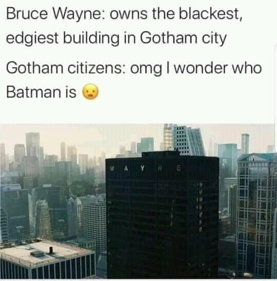 Bruce Wayne owns the blackest edgiest building in Gotham city Gotham citizens omg wonder who Batmanis