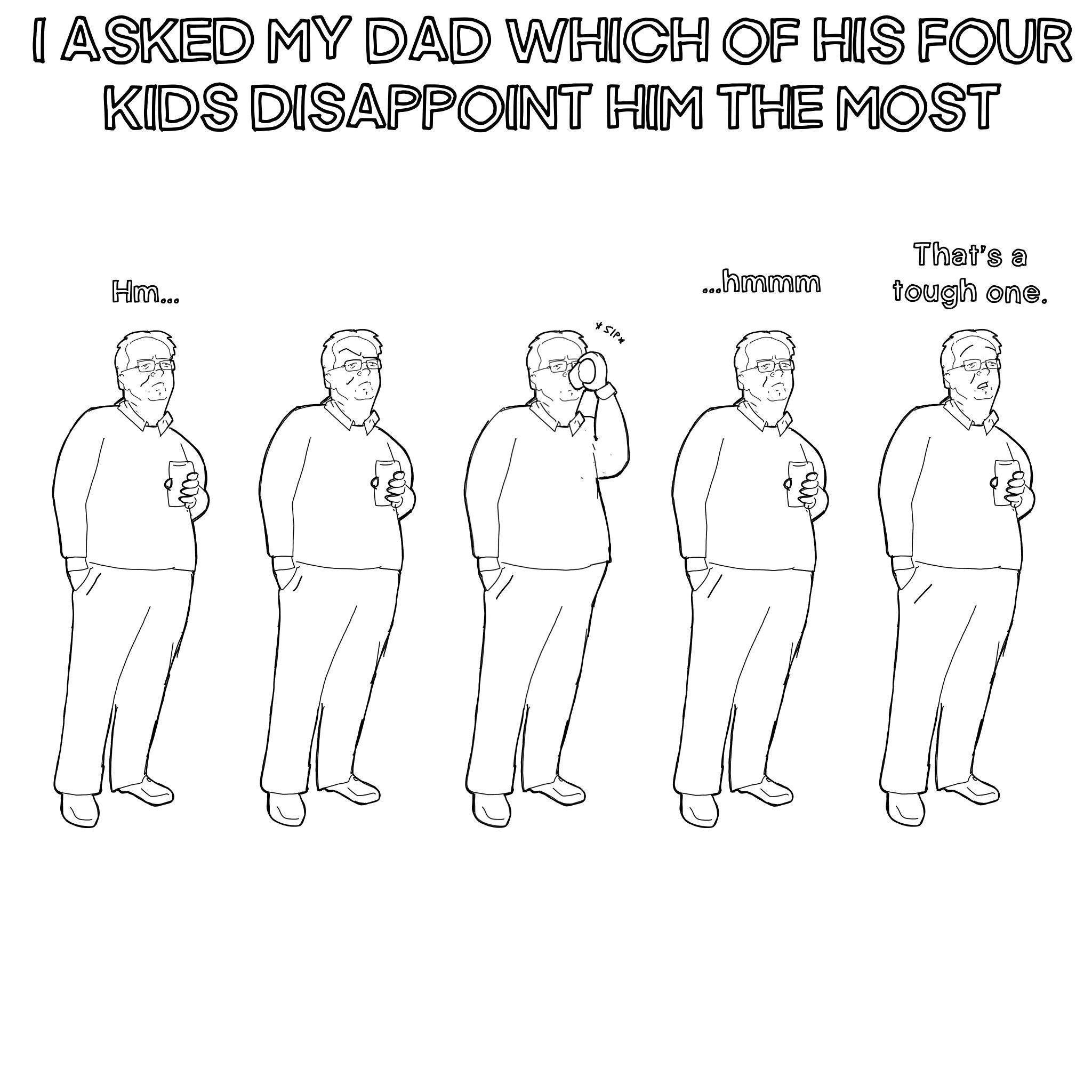ASKED MY DAD WHICH OF HIS FOUR KIS DISAPPOINT HIM THE MOST