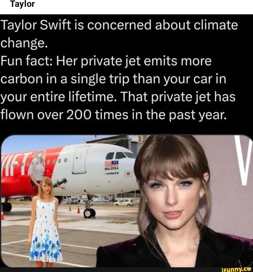 Taylor Swift is concerned about climate change Fun fact Her private jet emits more carbon in a single trip than your car in your entire lifetime That private jet has flown over 200 times in the past year A