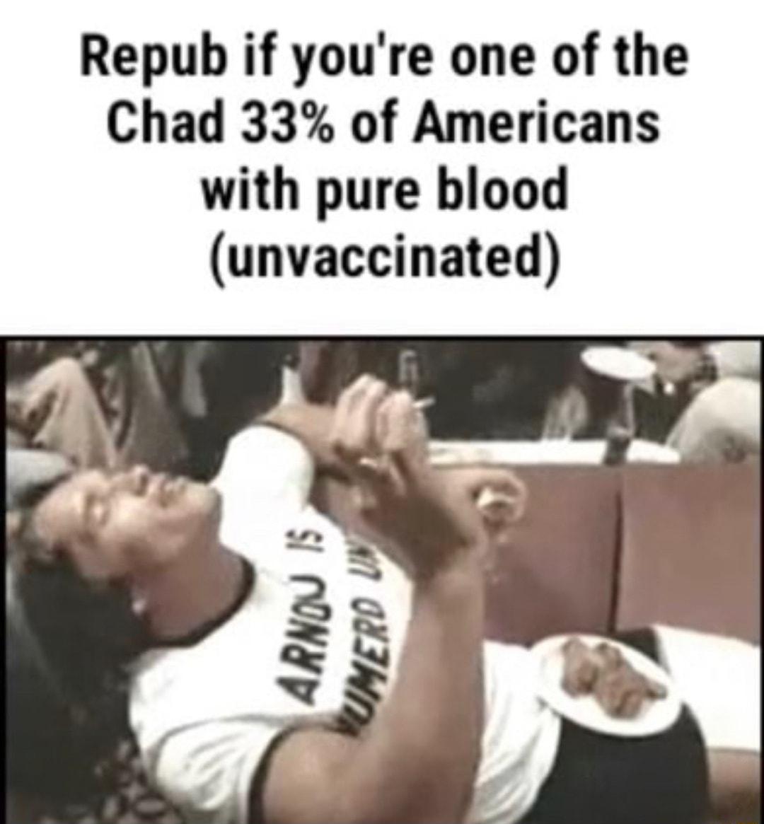 Repub if youre one of the Chad 33 of Americans with pure blood unvaccinated
