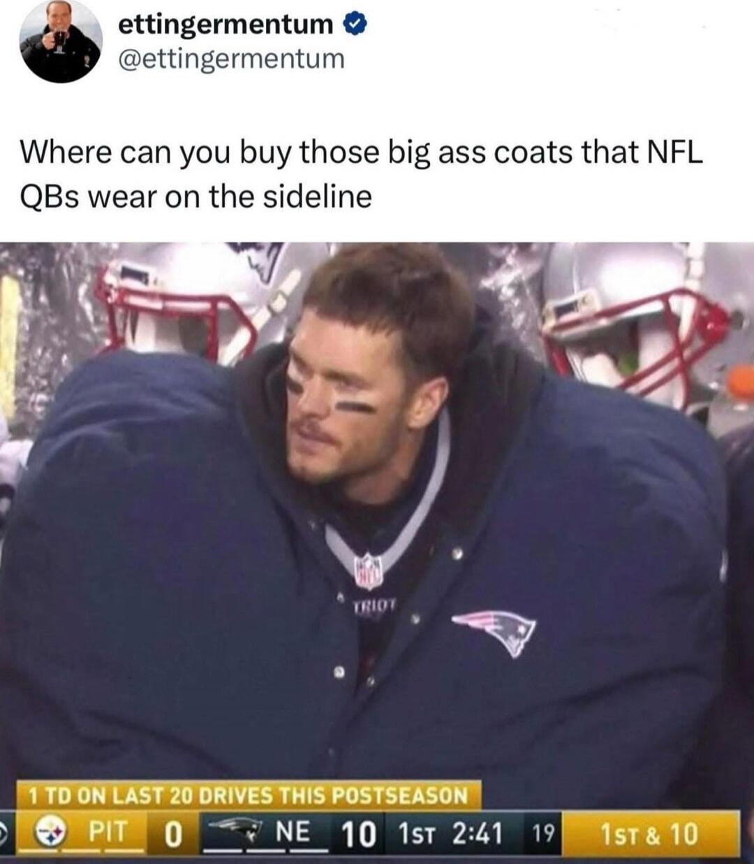 Where can you buy those big ass coats that NFL QBs wear on the sideline
1 TD ON LAST 20 DRIVES THIS POSTSEASON  PIT 0  NE 10  1st 2:41  19  1ST & 10