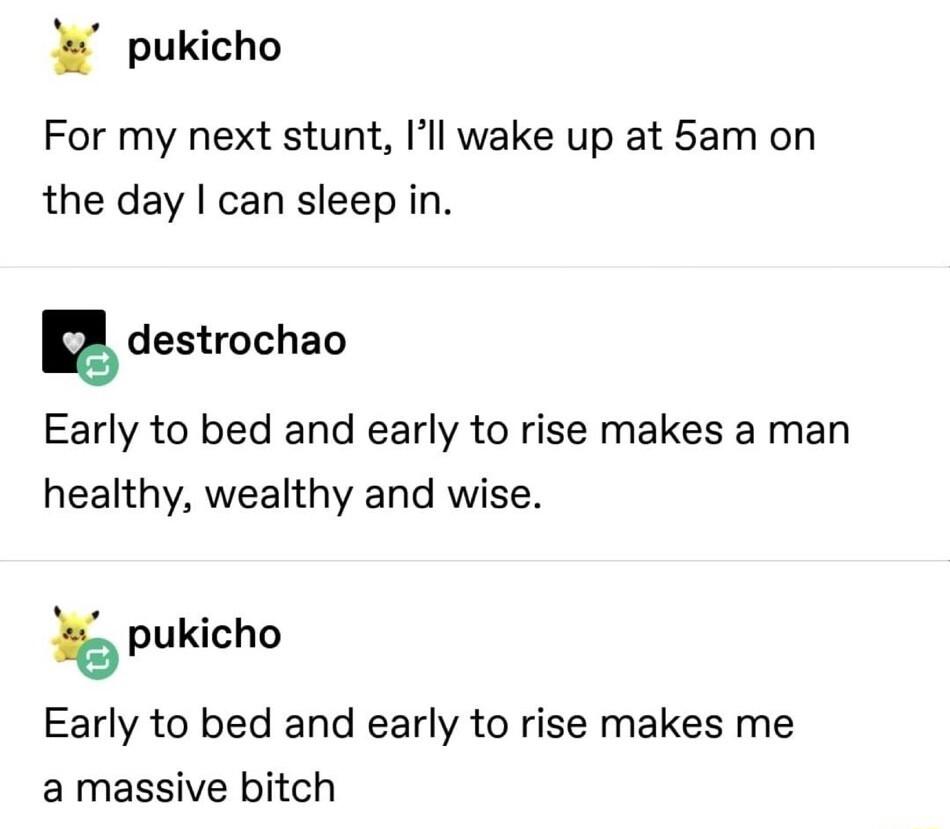 pukicho For my next stunt Ill wake up at 5am on the day can sleep in g destrochao Early to bed and early to rise makes a man healthy wealthy and wise 5 pukicho Early to bed and early to rise makes me a massive bitch