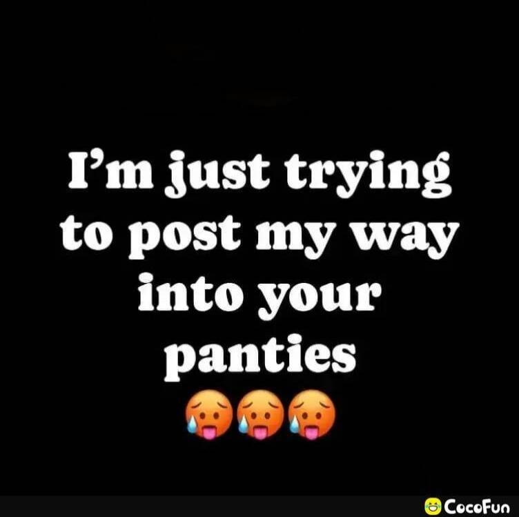 I'm just trying to post my way into your panties 😳😳😳