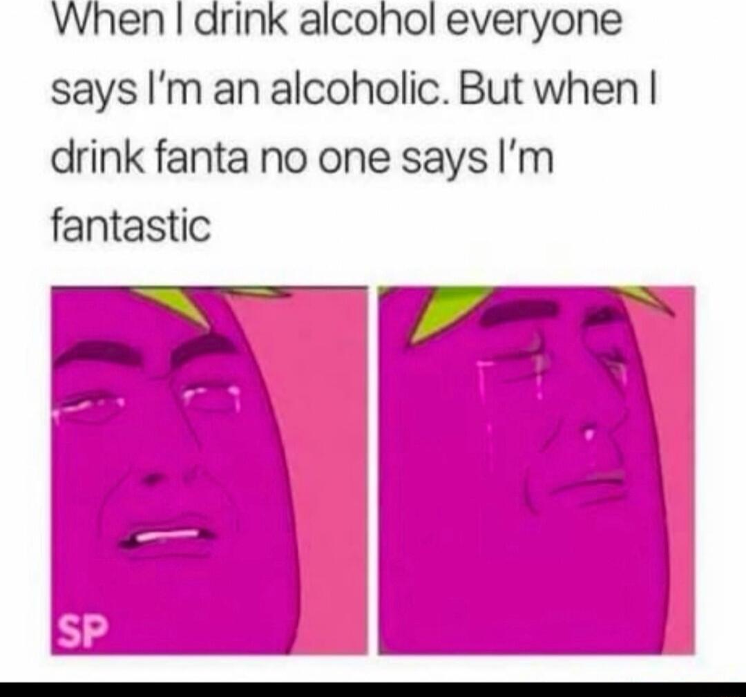 When drink alcohol everyone says Im an alcoholic But when drink fanta no one says Im fantastic Bl VAR D