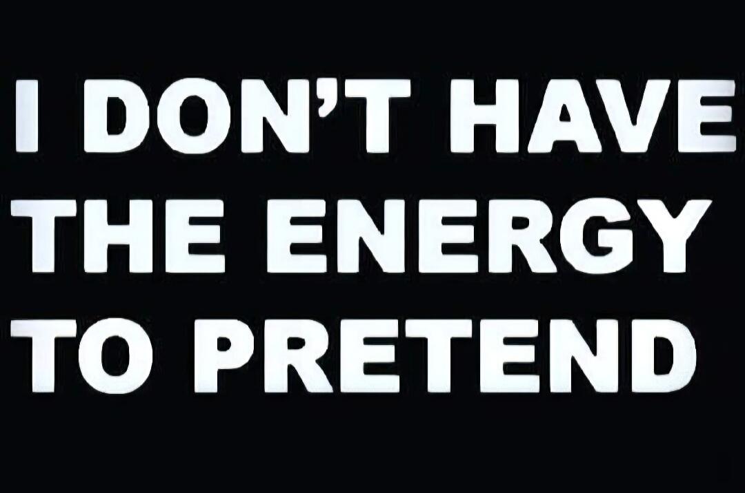 I DON'T HAVE THE ENERGY TO PRETEND